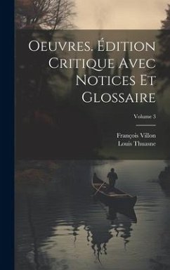 Oeuvres. Édition critique avec notices et glossaire; Volume 3 - Villon, François; Thuasne, Louis
