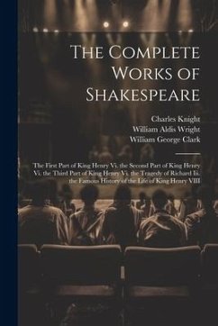 The Complete Works of Shakespeare: The First Part of King Henry Vi. the Second Part of King Henry Vi. the Third Part of King Henry Vi. the Tragedy of - Clark, William George; Wright, William Aldis; Knight, Charles