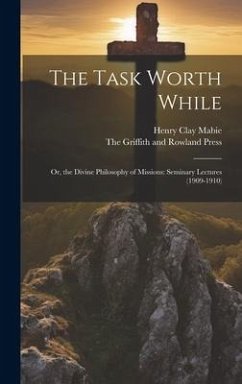 The Task Worth While: Or, the Divine Philosophy of Missions: Seminary Lectures (1909-1910) - Mabie, Henry Clay