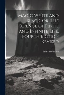 Magic White and Black. Or, The Science of Finite and Infinite Life. Fourth Edition Revised; Fourth Edition Revised - Hartmann, Franz