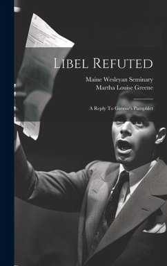 Libel Refuted: A Reply To Greene's Pamphlet - Seminary, Maine Wesleyan