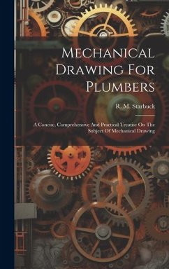 Mechanical Drawing For Plumbers; A Concise, Comprehensive And Practical Treatise On The Subject Of Mechanical Drawing