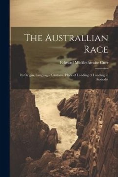 The Australlian Race: Its Origin, Languages Customs, Place of Landing of Landing in Australia - Curr, Edward Micklethwaite