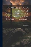 Du Mystère De La Souffrance Comme Mystère De La Vie Expliqué Par Le Christianisme...