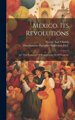 Mexico. Its Revolutions: Are They Evidences Of Retrogression Or Of Progress?