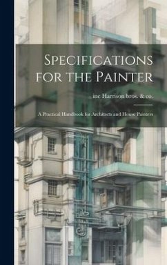 Specifications for the Painter; a Practical Handbook for Architects and House Painters - Harrison Bros &. Co, Inc