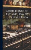 Good Things to eat and how to Prepare Them;