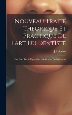 Nouveau Traité Théorique Et Practique De Lart Du Dentiste: Avec Cent Trente Figures Sur Bois Gravées Par Badoureau - Lefoulon, J.