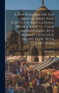 A Few Remarks On The Bengal Army And Furlough Regulations, With A View To Their Improvement, By A Bombay Officer [j. Jacob]. Repr., With Corrections - Jacob, John