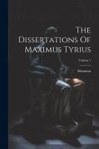 The Dissertations Of Maximus Tyrius; Volume 1
