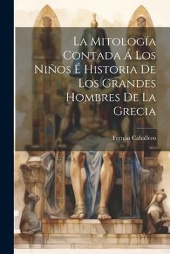 La Mitología Contada Á Los Niños É Historia De Los Grandes Hombres De La Grecia - Caballero, Fernán