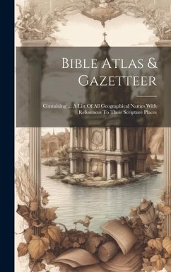 Bible Atlas & Gazetteer: Containing ... A List Of All Geographical Names With References To Their Scripture Places - Anonymous