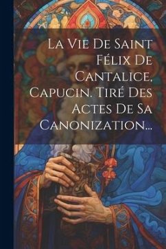 La Vie De Saint Félix De Cantalice, Capucin. Tiré Des Actes De Sa Canonization... - Anonymous