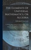 The Elements Of Universal Mathematics, Or Algebra: To Which Is Added, A Specimen Of A Commentary On Sir Isaac Newton's Universal Arithmetic. Containin