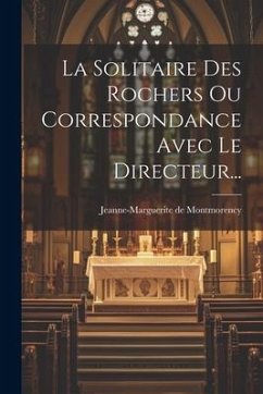La Solitaire Des Rochers Ou Correspondance Avec Le Directeur... - Montmorency, Jeanne-Marguerite De