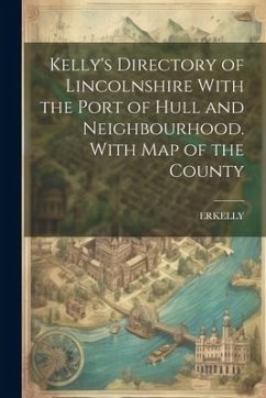 Kelly's Directory of Lincolnshire With the Port of Hull and Neighbourhood. With Map of the County - Erkelly