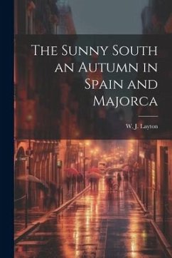 The Sunny South an Autumn in Spain and Majorca - Layton, W. J.