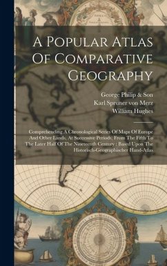 A Popular Atlas Of Comparative Geography: Comprehending A Chronological Series Of Maps Of Europe And Other Lands, At Successive Periods, From The Fift - Hughes, William