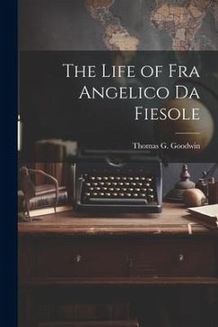 The Life of Fra Angelico Da Fiesole - Goodwin, Thomas G.