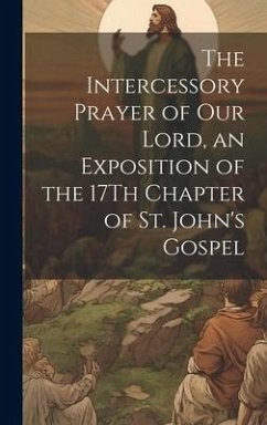 The Intercessory Prayer of Our Lord, an Exposition of the 17Th Chapter of St. John's Gospel - Anonymous