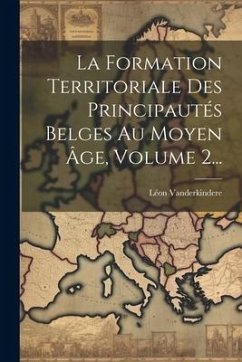 La Formation Territoriale Des Principautés Belges Au Moyen Âge, Volume 2... - Vanderkindere, Léon