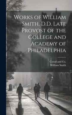 Works of William Smith, D.D. Late Provost of the College and Academy of Philadelphia - Smith, William