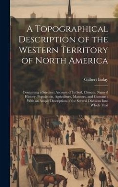 A Topographical Description of the Western Territory of North America: Containing a Succinct Account of its Soil, Climate, Natural History, Population - Imlay, Gilbert