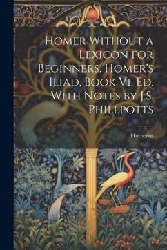 Homer Without a Lexicon for Beginners. Homer's Iliad, Book Vi, Ed. With Notes by J.S. Phillpotts - Homerus