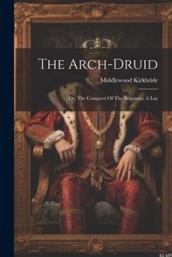 The Arch-druid: Or, The Conquest Of The Brigantes, A Lay - Kirkbride, Middlewood