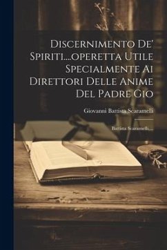 Discernimento De' Spiriti....operetta Utile Specialmente Ai Direttori Delle Anime Del Padre Gio: Battista Scaramelli, ... - Scaramelli, Giovanni Battista