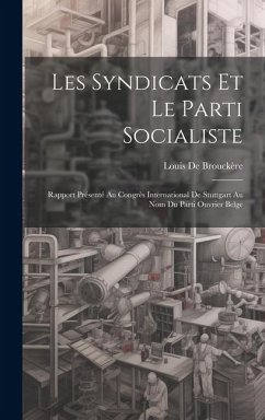 Les Syndicats Et Le Parti Socialiste: Rapport Présenté Au Congrès International De Stuttgart Au Nom Du Parti Ouvrier Belge - de Brouckère, Louis