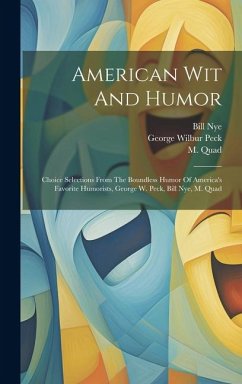 American Wit And Humor: Choice Selections From The Boundless Humor Of America's Favorite Humorists, George W. Peck, Bill Nye, M. Quad - Peck, George Wilbur; Nye, Bill; Quad, M.