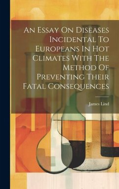 An Essay On Diseases Incidental To Europeans In Hot Climates With The Method Of Preventing Their Fatal Consequences - Lind, James