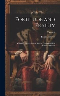 Fortitude and Frailty; a Novel ... Inscribed to the Revered Memory of her Lamented Father; Volume 4 - Holcroft, Fanny