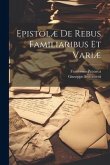Epistolæ De Rebus Familiaribus Et Variæ