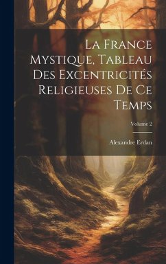 Cover La France Mystique, Tableau Des Excentricités Religieuses De Ce Temps; Volume 2