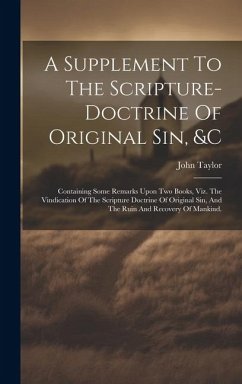 A Supplement To The Scripture-doctrine Of Original Sin, &c: Containing Some Remarks Upon Two Books, Viz. The Vindication Of The Scripture Doctrine Of - Taylor, John