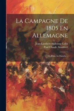 La Campagne De 1805 En Allemagne: Du Rhin Au Danube... - Alombert, Paul Claude; Colin, Jean-Lambert-Alphonse