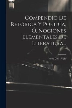 Compendio De Retórica Y Poética, Ó, Nociones Elementales De Literatura...