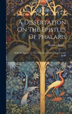 A Dissertation On The Epistles Of Phalaris: With An Answer To The Objections Of The Hon. Charles Boyle - Bentley, Richard