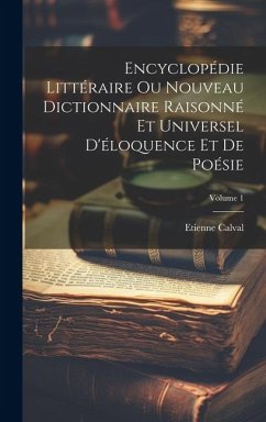 Encyclopédie Littéraire Ou Nouveau Dictionnaire Raisonné Et Universel D'éloquence Et De Poésie; Volume 1 - Calval, Etienne