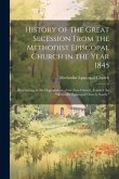 History of the Great Secession From the Methodist Episcopal Church in the Year 1845: Eventuating in the Organization of the New Church, Entitled the "