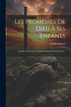 Les Promesses De Dieu À Ses Enfants: Extraites Des Saintes Écritures D'après Samuel Clarke... - Samuel, Clarke