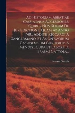 Ad Historiam Abbatiae Cassinensis Accessiones, Quibus Non Solum De Jurisdictione, Quam Ab Anno 748... Additis Riccardi A Sangermano, Et Anonymorum Cas - Gattola, Erasmo