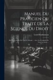 Manuel Du Praticien Ou Traité De La Science Du Droit: Mise A La Portée De Tout Le Monde ... Avec Les Formules De Tous Les Actes ...