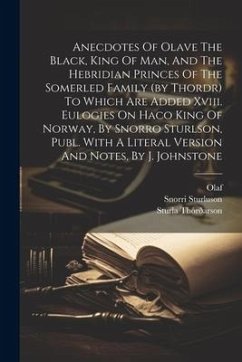 Anecdotes Of Olave The Black, King Of Man, And The Hebridian Princes Of The Somerled Family (by Thordr) To Which Are Added Xviii. Eulogies On Haco Kin - Thórðarson, Sturla; Sturluson, Snorri