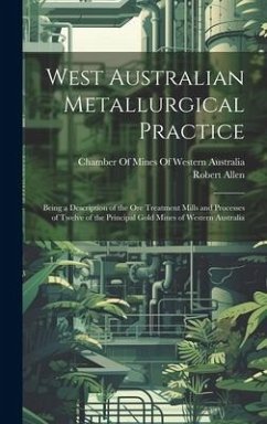 West Australian Metallurgical Practice: Being a Description of the Ore Treatment Mills and Processes of Twelve of the Principal Gold Mines of Western - Allen, Robert