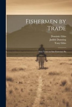 Fishermen by Trade: Sixty Years on San Francisco Ba - Dunning, Judith; Ghio, Dominic; Ghio, Tony