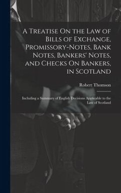 A Treatise On the Law of Bills of Exchange, Promissory-Notes, Bank Notes, Bankers' Notes, and Checks On Bankers, in Scotland: Including a Summary of E - Thomson, Robert