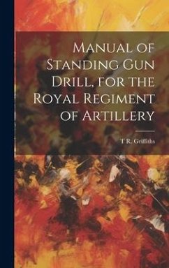 Manual of Standing Gun Drill, for the Royal Regiment of Artillery - Griffiths, T. R.